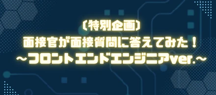 【特別企画】面接官が面接質問に答えてみた！～フロントエンドエンジニアver.～