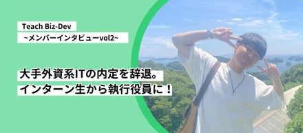 【メンバーインタビューVol.2】大手外資系ITの内定を辞退。インターン生から執行役員に！