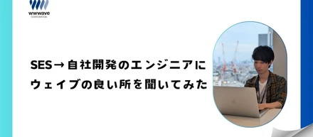 【社員ストーリー♯20】SESから自社サービスへ転身したエンジニアが語るウェイブのシステム開発部