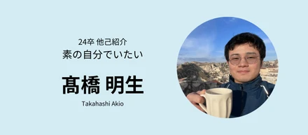 【24卒内定者ブログ　No.7】素の自分でいたい　高橋明生