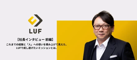 【社長インタビュー 前編】「働くすべての人に待ち遠しい明日を。」これまでの経験と「人」への想いを積み上げて見えた、LUFで成し遂げたいミッションとは。