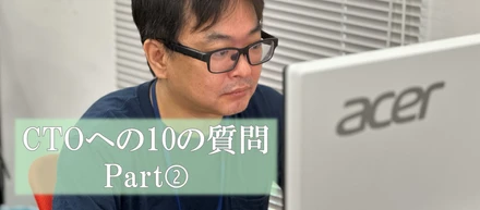 【社員インタビュー】CTOへの10の質問　Part➁