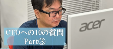 【社員インタビュー】CTOへの10の質問　Part③