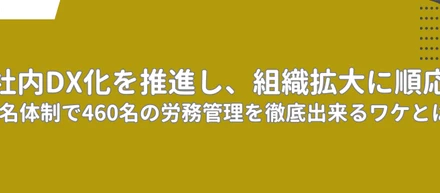 社内DX化を推進し、組織拡大に順応。2名体制で460名の労務管理を徹底出来るワケとは？