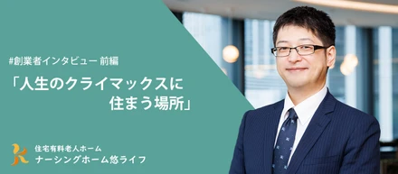 【前編】SEから鍼灸師、訪問施術で感じた想い | 人生のクライマックスに住まう場所、ナーシングホーム悠ライフ開設【CEOインタビュー】