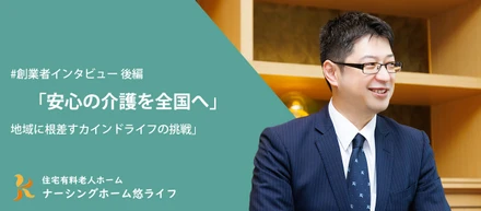 【後編】安心の介護を全国へ | 高齢化社会に応える、地域に根差すカインドライフの挑戦【CEOインタビュー】