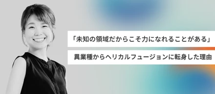 「未知の領域だからこそ力になれることがある」異業種からヘリカルフュージョンに転身した理由