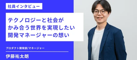 【社員インタビュー】テクノロジーと社会がかみ合う世界を実現したい開発マネージャーの想い