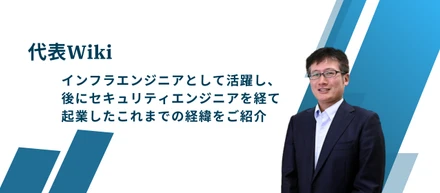 【代表wiki】インフラエンジニアとして活躍し、後にセキュリティエンジニアを経て起業したこれまでの経緯をご紹介！