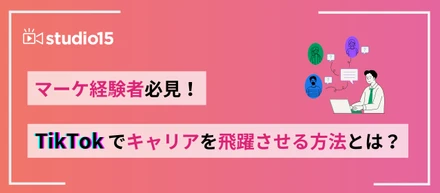 【マーケター必見】TikTokでキャリアを飛躍させる方法とは？
