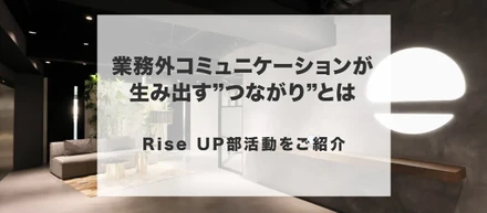 Rise UP部活動をご紹介！～業務外コミュニケーションが生み出す”つながり”とは～