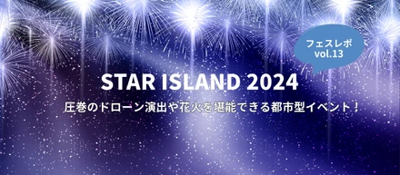[フェス視察レポ -vol.13 ]圧巻のドローン演出や花火を堪能できる「STAR ISLAND 2024」