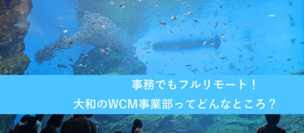 事務でもフルリモート！大和のWCM事業部ってどんなところ？