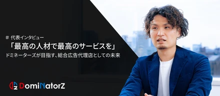 「最高の人材で最高のサービスを」ドミネーターズが目指す総合広告代理店としての未来。-代表取締役 寺口哲央-