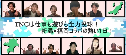 TNGは仕事も遊びも全力投球！新潟×福岡コラボの熱い1日！