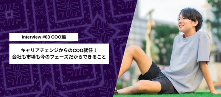 メンバーインタビュー#03｜キャリアチェンジからのCOO就任！会社も市場も今のフェーズだからできること