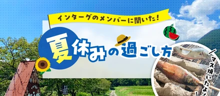インターグのメンバーに聞いた！夏休みの過ごし方🍉🌻