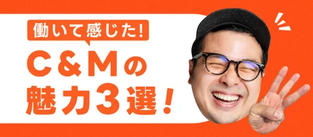 働いて感じた！C&Mの魅力3選