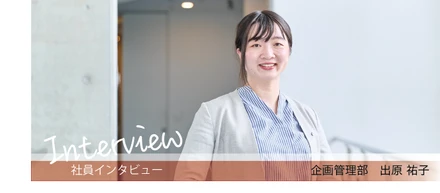【社員インタビュー】企画管理部：出原祐子
