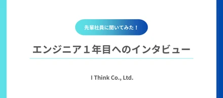 先輩社員に聞いてみた！エンジニア１年目へのインタビュー