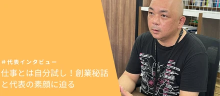 【代表インタビュー#1】仕事とは自分試し！創業秘話と代表の素顔に迫る（後編）