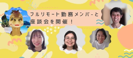 フルリモート勤務メンバーとの座談会を開催！～コミュニケーション、情報のオープンさ、評価制度など…たくさん聞いちゃいました～