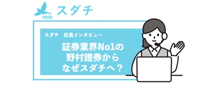【社員インタビュー】証券業界No1の野村證券からなぜスダチへ？