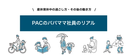 育児と仕事を両立するPAC社員のスタイリッシュな働き方～パパママ社員のリアル～