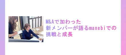 M&Aで加わった新メンバーが語るmanebiでの挑戦と成長