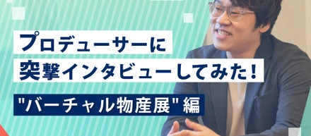 プロデューサーに突撃インタビューしてみた！【”バーチャル物産展”篇】