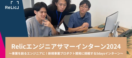 Relicエンジニアサマーインターン2024〜事業を創るエンジニアに！ 新規事業プロダクト開発に挑戦する5daysインターン～