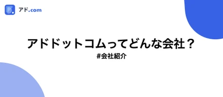 【会社紹介】アドドットコムってどんな会社？