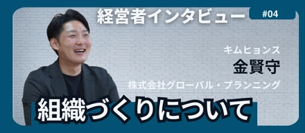 株式会社グローバル・プランニング代表の金賢守が語る組織の成長について【経営者インタビュー vol.4】