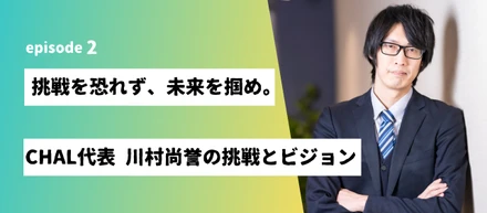 【挑戦者に千載一遇のチャンスを！】CHAL代表取締役 川村が語る創業の思いと未来のビジョン
