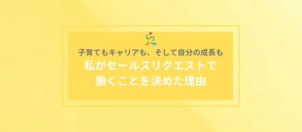子育てもキャリアも、そして自分の成長も。私がセールスリクエストで働くことを決めた理由