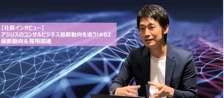 【社長インタビュー】アジリスのコンサルビジネス最新動向を追う!#02 最新動向＆採用関連