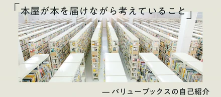 「本屋が本を届けながら考えていること」 ━━ バリューブックスの自己紹介