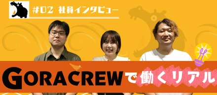 【#02 社員インタビュー】GORACREWで働くリアルを大公開！！