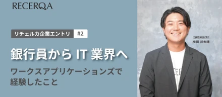 銀行員からIT業界へ。ワークスアプリケーションズで経験したこと - リチェルカ起業エントリ #2 -