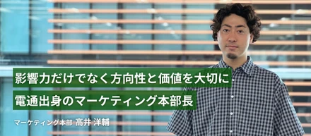 影響力だけでなく、方向性や価値を大切に。電通出身のマーケティング本部長にインタビュー