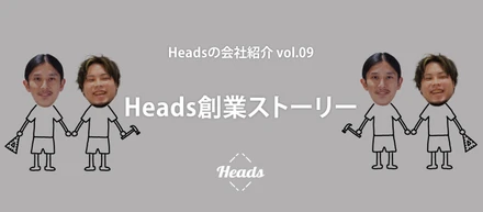 Heads創業ストーリー  - Headsの会社紹介 vol.9