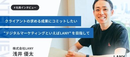 「デジタルマーケティングにおけるリーディングカンパニーを目指したい」LANYの創業メンバーとして組織を牽引してきた浅井さんのストーリー