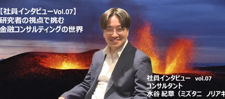 【社員インタビューVol.07】研究者の視点で挑む金融コンサルティングの世界