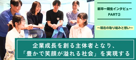 【新卒一期生インタビュー（PART②）】企業成長を創る主体者となり、「豊かで笑顔が溢れる社会」を実現するー現在の取り組みと想いー