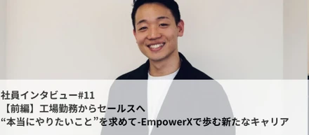 社員インタビュー#11【前編】工場勤務からセールスへ“本当にやりたいこと”を求めて-EmpowerXで歩む新たなキャリア