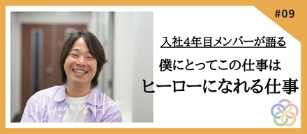 【社員インタビューVo.6】僕にとってこの仕事はヒーローになれる仕事だと思っています。
