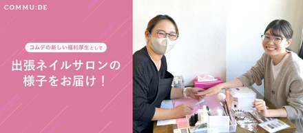 【コムデ福利厚生】新しく始まった出張ネイルサロンの様子をお届けします！