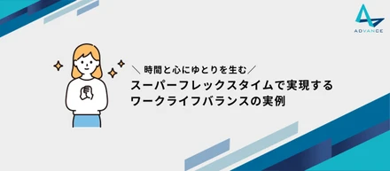 ＼時間と心にゆとりを生む／スーパーフレックスタイム制で実現するワークライフバランスの実例