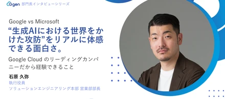 Google vs Microsoft ――“生成AIにおける世界をかけた攻防”をリアルに体感できる面白さ。Google Cloud のリーディングカンパニーだから経験できること