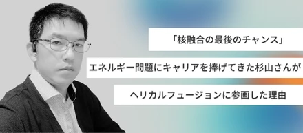 「核融合の最後のチャンス」エネルギー問題にキャリアを捧げてきた杉山さんがHelical Fusionに参画した理由
